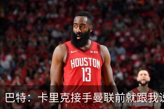 巴特：卡里克接手曼联前就跟我说“不行，我的压力太大了”